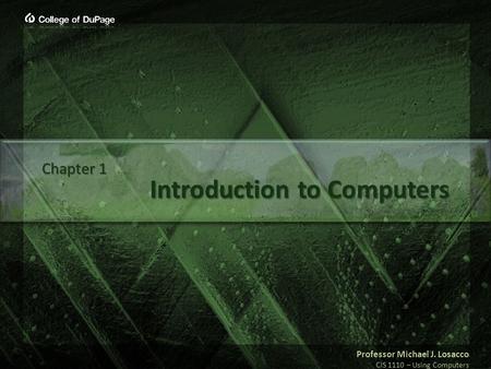 Professor Michael J. Losacco CIS 1110 – Using Computers Introduction to Computers Chapter 1.