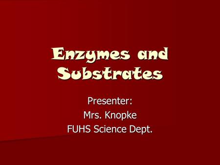 Enzymes and Substrates Presenter: Mrs. Knopke FUHS Science Dept.