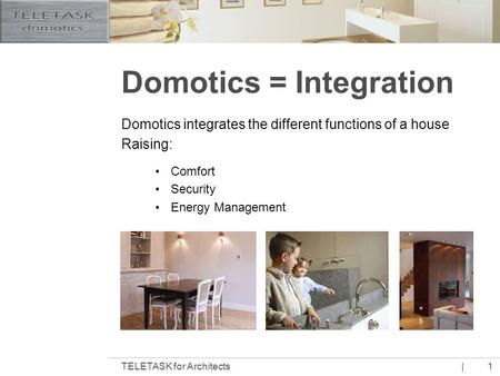 |TELETASK for Architects1 Domotics = Integration Domotics integrates the different functions of a house Raising: Comfort Security Energy Management.