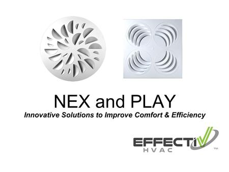 Innovative Solutions to Improve Comfort & Efficiency NEX and PLAY.
