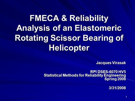FMECA & Reliability Analysis of an Elastomeric Rotating Scissor Bearing of Helicopter Jacques Virasak RPI DSES-6070 HV5 Statistical Methods for Reliability.