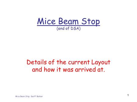 Mice Beam Stop Geoff Barber 1 Mice Beam Stop (end of DSA) Details of the current Layout and how it was arrived at.