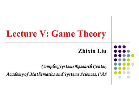 Lecture V: Game Theory Zhixin Liu Complex Systems Research Center,