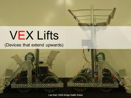 J.M. Gabrielse VEX Lifts (Devices that extend upwards) Lab Rats’ 2008 Bridge Battle Robot.