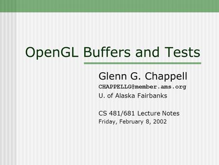 OpenGL Buffers and Tests Glenn G. Chappell U. of Alaska Fairbanks CS 481/681 Lecture Notes Friday, February 8, 2002.