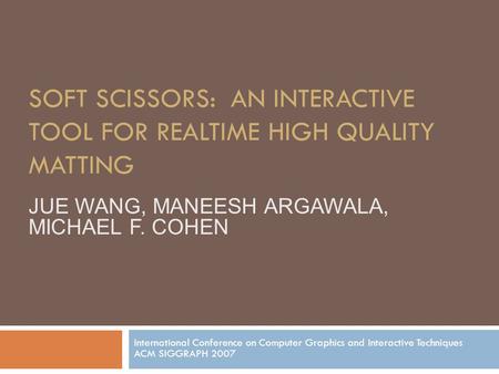 SOFT SCISSORS: AN INTERACTIVE TOOL FOR REALTIME HIGH QUALITY MATTING International Conference on Computer Graphics and Interactive Techniques ACM SIGGRAPH.