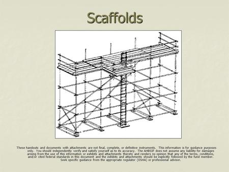 Scaffolds These handouts and documents with attachments are not final, complete, or definitive instruments. This information is for guidance purposes.