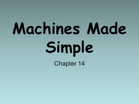 Machines Made Simple Chapter 14 Simple Machines Ancient people invented simple machines that would help them overcome resistance forces and allow them.