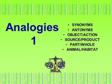 Analogies 1 SYNONYMS ANTONYMS OBJECT/ACTION SOURCE/PRODUCT PART/WHOLE