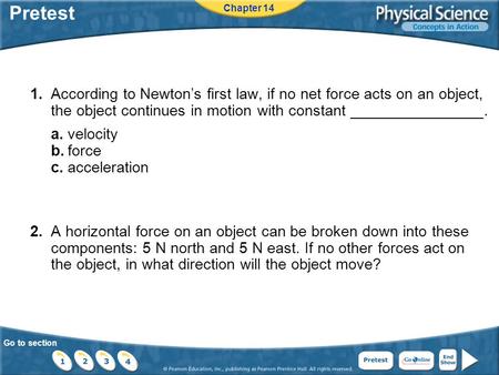 Go to section Pretest 1.According to Newton’s first law, if no net force acts on an object, the object continues in motion with constant ________________.