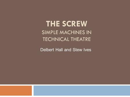 THE SCREW SIMPLE MACHINES IN TECHNICAL THEATRE Delbert Hall and Stew Ives.