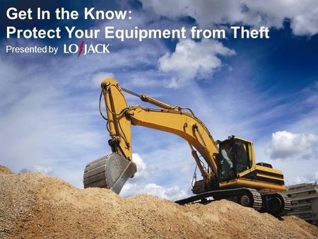 Get In the Know: Protect Your Equipment from Theft Presented by.