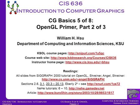 Computing & Information Sciences Kansas State University CG Basics 5 of 8: OpenGL Primer 2 CIS 636/736: (Introduction to) Computer Graphics CIS 636 Introduction.