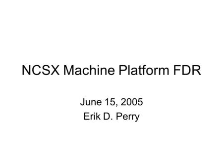 NCSX Machine Platform FDR June 15, 2005 Erik D. Perry.