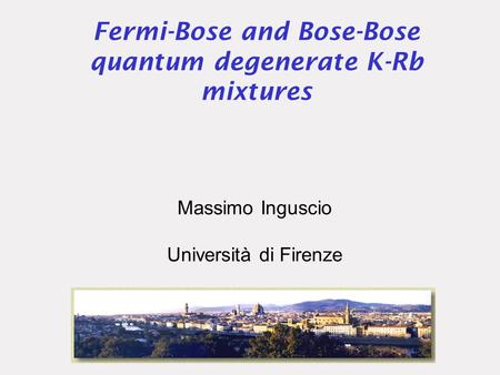 Fermi-Bose and Bose-Bose quantum degenerate K-Rb mixtures Massimo Inguscio Università di Firenze.
