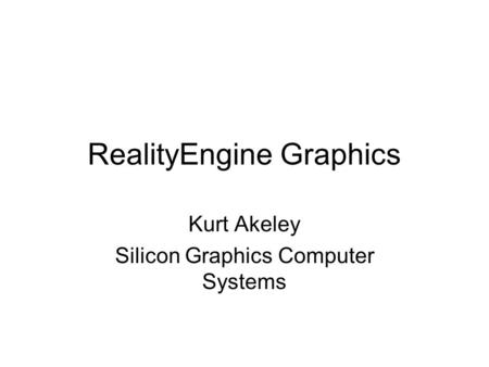 RealityEngine Graphics Kurt Akeley Silicon Graphics Computer Systems.