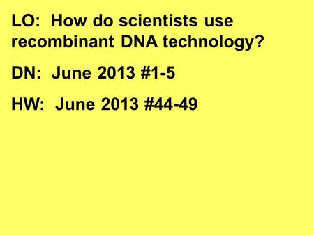 LO: How do scientists use recombinant DNA technology? DN: June 2013 #1-5 HW: June 2013 #44-49.