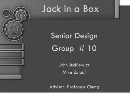 Jack in a Box Senior Design Group # 10 John Juckiewicz Mike Zulauf Advisor: Professor Chung.