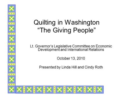 Quilting in Washington “The Giving People” Lt. Governor’s Legislative Committee on Economic Development and International Relations October 13, 2010 Presented.