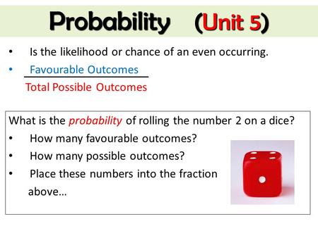 Probability (Unit 5) Is the likelihood or chance of an even occurring.
