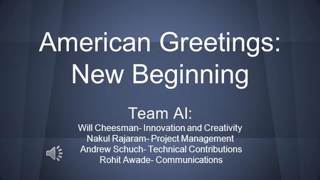 American Greetings: New Beginning Team AI: Will Cheesman- Innovation and Creativity Nakul Rajaram- Project Management Andrew Schuch- Technical Contributions.