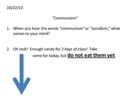 10/22/13 “Communism” When you hear the words “communism” or “socialism,” what comes to your mind? Oh look! Enough candy for 3 days of class! Take 				some.