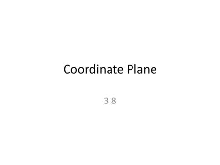 Coordinate Plane 3.8 Coordinate Plane Is also referred to as the …. “Cartesian Plane”
