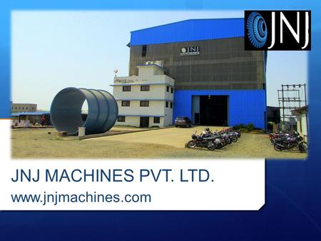 ABOUT US JNJ Machines established in 2010, A professionally managed enterprise which focuses on innovation and Entrepreneurship as key driver to its.