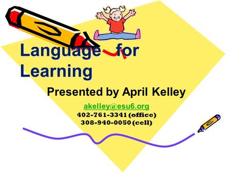 Language for Learning Presented by April Kelley esu6.org 402-761-3341 (office) 308-940-0050 (cell)