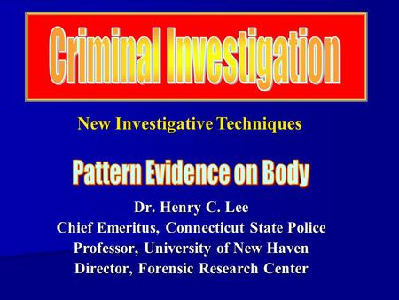 Dr. Henry C. Lee Chief Emeritus, Connecticut State Police Professor, University of New Haven Director, Forensic Research Center New Investigative Techniques.