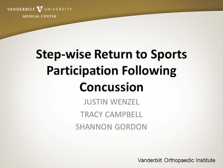 Vanderbilt Orthopaedic Institute Step-wise Return to Sports Participation Following Concussion JUSTIN WENZEL TRACY CAMPBELL SHANNON GORDON.
