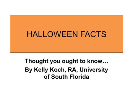 HALLOWEEN FACTS Thought you ought to know… By Kelly Koch, RA, University of South Florida.