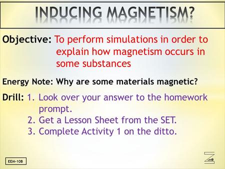Oneone Objective: To perform simulations in order to explain how magnetism occurs in some substances Energy Note: Why are some materials magnetic? Drill: