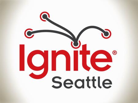 In 2006, Ignite was created here in Seattle Bre Brady Forrest.