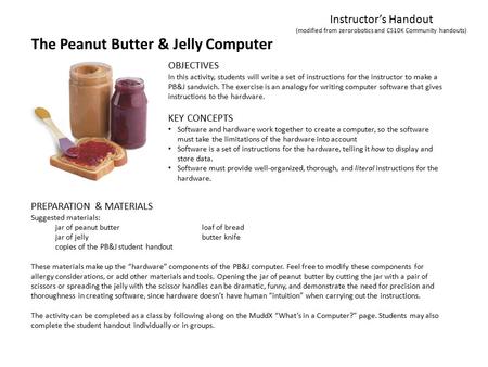 The Peanut Butter & Jelly Computer Instructor’s Handout (modified from zerorobotics and CS10K Community handouts) KEY CONCEPTS Software and hardware work.