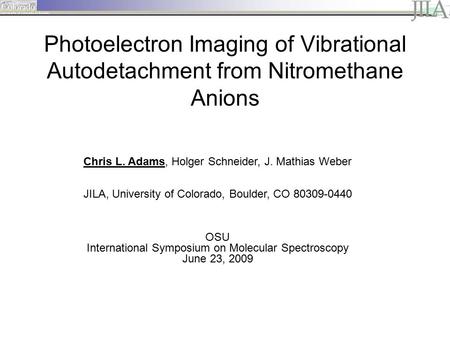 Photoelectron Imaging of Vibrational Autodetachment from Nitromethane Anions Chris L. Adams, Holger Schneider, J. Mathias Weber JILA, University of Colorado,