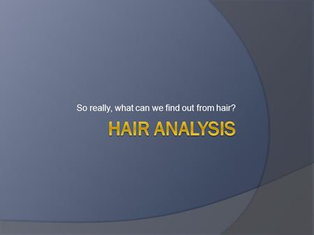 So really, what can we find out from hair?.  Hair can be very valuable to forensic scientists.  Need to be familiar with hair structure and chemistry.
