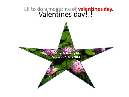 Valentines day!!! LI: to do a magazine of valentines day. Friday, February 14 Valentine's Day 2014.