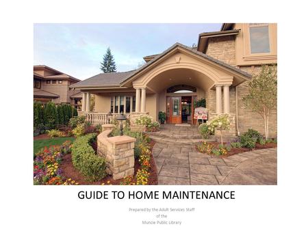 GUIDE TO HOME MAINTENANCE Prepared by the Adult Services Staff of the Muncie Public Library.