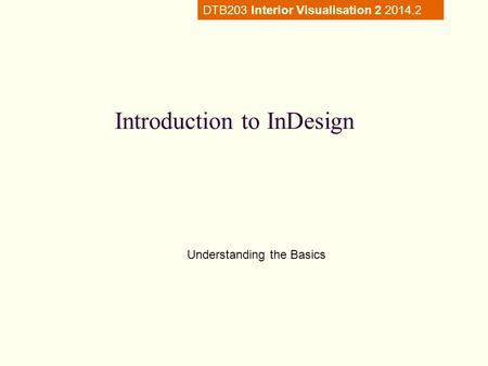 Introduction to InDesign Understanding the Basics DTB203 Interior Visualisation 2 2014.2.