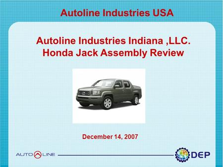 Copyright © 2007 by Detroit Engineered Products. All right reserved Autoline Industries USA Autoline Industries Indiana,LLC. Honda Jack Assembly Review.
