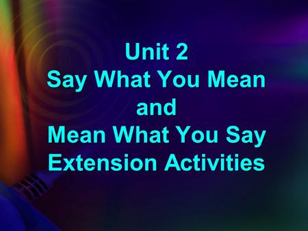 Unit 2 Say What You Mean and Mean What You Say Extension Activities.