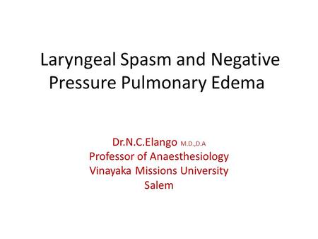 Laryngeal Spasm and Negative Pressure Pulmonary Edema Dr.N.C.Elango M.D.,D.A Professor of Anaesthesiology Vinayaka Missions University Salem.