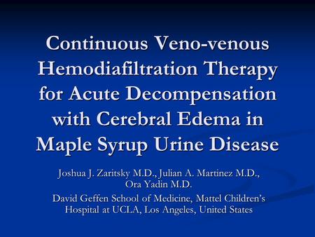 Continuous Veno-venous Hemodiafiltration Therapy for Acute Decompensation with Cerebral Edema in Maple Syrup Urine Disease Joshua J. Zaritsky M.D., Julian.