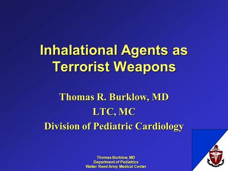 Thomas Burklow, MD Department of Pediatrics Walter Reed Army Medical Center Inhalational Agents as Terrorist Weapons Thomas R. Burklow, MD LTC, MC Division.