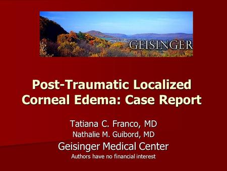 Post-Traumatic Localized Corneal Edema: Case Report Tatiana C. Franco, MD Nathalie M. Guibord, MD Geisinger Medical Center Authors have no financial interest.