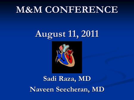 M&M CONFERENCE August 11, 2011 Sadi Raza, MD Naveen Seecheran, MD.