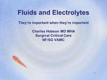 1 Fluids and Electrolytes They’re important when they’re important Charles Hobson MD MHA Surgical Critical Care NF/SG VAMC.