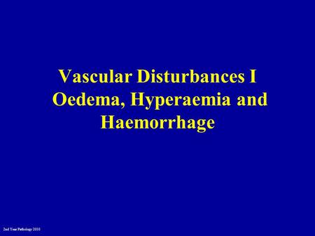2nd Year Pathology 2010 Vascular Disturbances I Oedema, Hyperaemia and Haemorrhage.