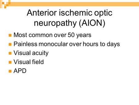 Anterior ischemic optic neuropathy (AION) Most common over 50 years Painless monocular over hours to days Visual acuity Visual field APD.